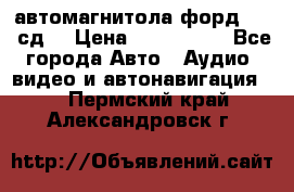 автомагнитола форд 6000 сд  › Цена ­ 500-1000 - Все города Авто » Аудио, видео и автонавигация   . Пермский край,Александровск г.